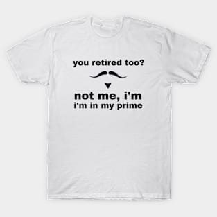 you retired too not me i'm in my prime T-Shirt